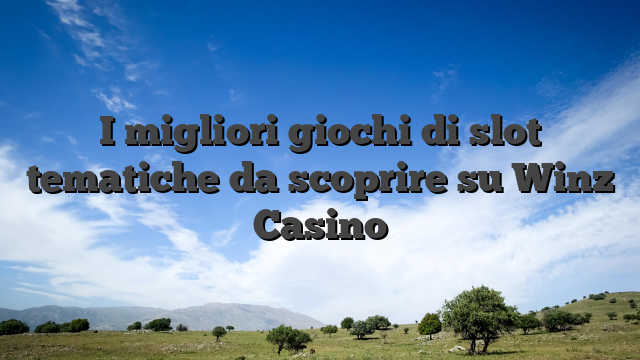 I migliori giochi di slot tematiche da scoprire su Winz Casino