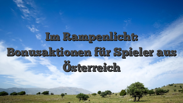 Im Rampenlicht: Bonusaktionen für Spieler aus Österreich