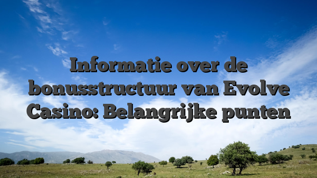 Informatie over de bonusstructuur van Evolve Casino: Belangrijke punten