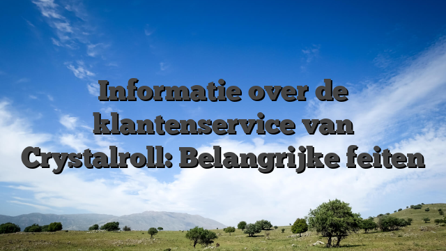Informatie over de klantenservice van Crystalroll: Belangrijke feiten