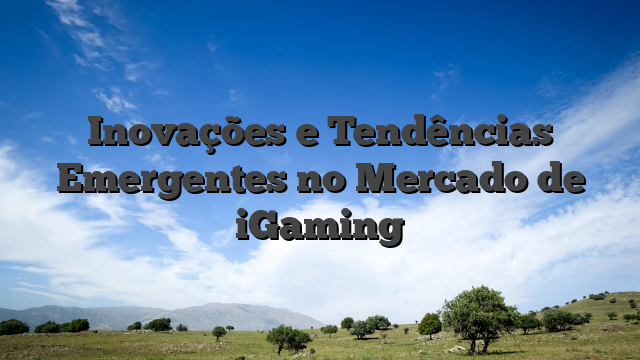 Inovações e Tendências Emergentes no Mercado de iGaming