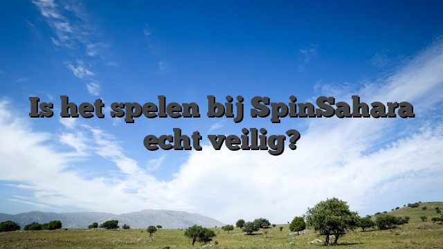 Is het spelen bij SpinSahara echt veilig?
