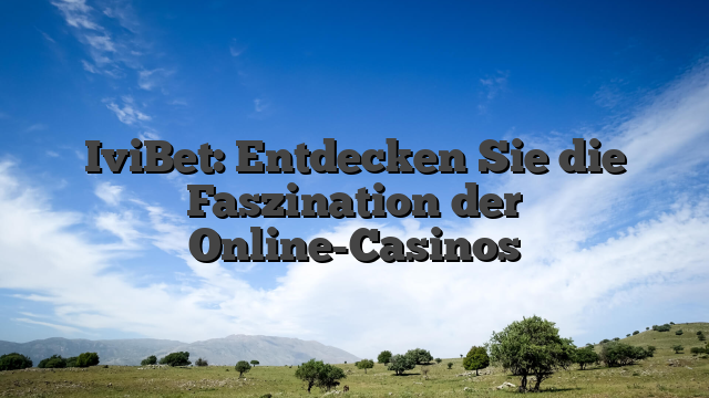 IviBet: Entdecken Sie die Faszination der Online-Casinos
