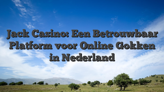 Jack Casino: Een Betrouwbaar Platform voor Online Gokken in Nederland