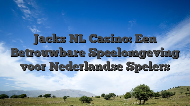 Jacks NL Casino: Een Betrouwbare Speelomgeving voor Nederlandse Spelers