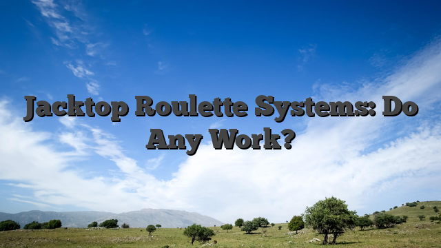 Jacktop Roulette Systems: Do Any Work?