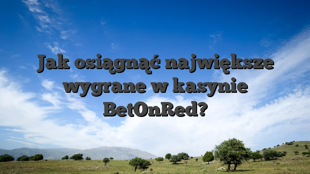 Jak osiągnąć największe wygrane w kasynie BetOnRed?