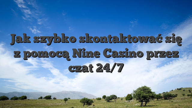 Jak szybko skontaktować się z pomocą Nine Casino przez czat 24/7