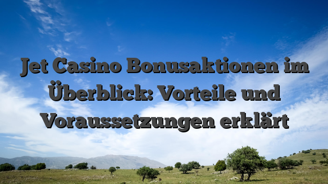 Jet Casino Bonusaktionen im Überblick: Vorteile und Voraussetzungen erklärt