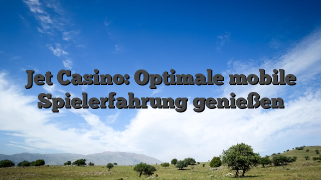 Jet Casino: Optimale mobile Spielerfahrung genießen