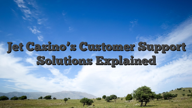 Jet Casino’s Customer Support Solutions Explained