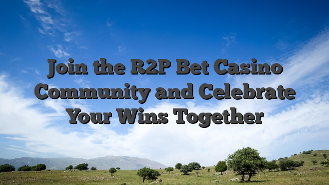 Join the R2P Bet Casino Community and Celebrate Your Wins Together