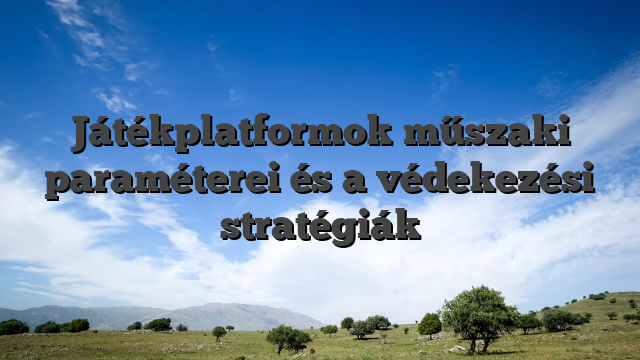Játékplatformok műszaki paraméterei és a védekezési stratégiák