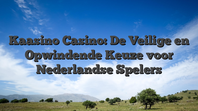 Kaasino Casino: De Veilige en Opwindende Keuze voor Nederlandse Spelers