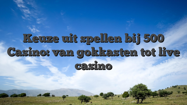Keuze uit spellen bij 500 Casino: van gokkasten tot live casino