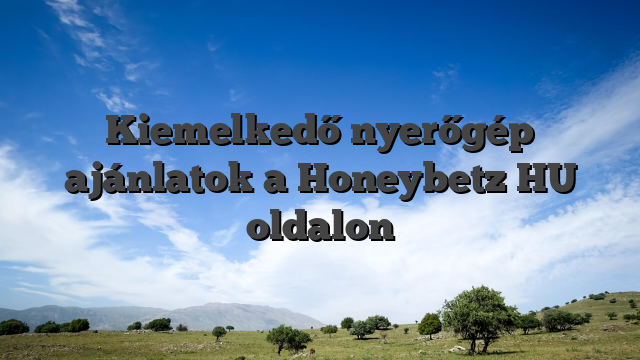 Kiemelkedő nyerőgép ajánlatok a Honeybetz HU oldalon