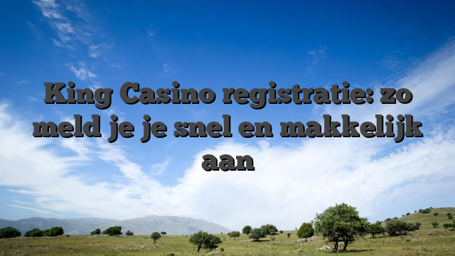 King Casino registratie: zo meld je je snel en makkelijk aan