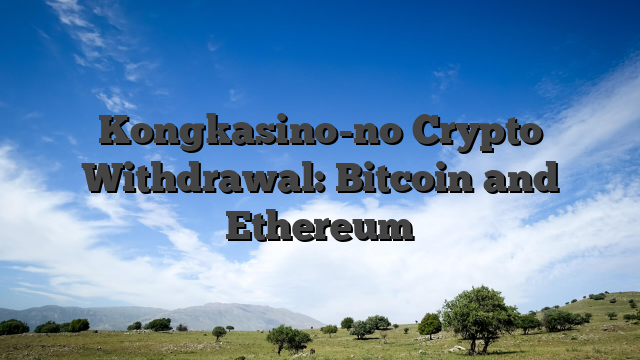 Kongkasino-no Crypto Withdrawal: Bitcoin and Ethereum