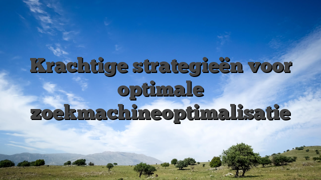 Krachtige strategieën voor optimale zoekmachineoptimalisatie