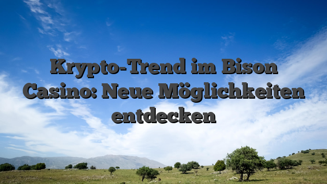 Krypto-Trend im Bison Casino: Neue Möglichkeiten entdecken