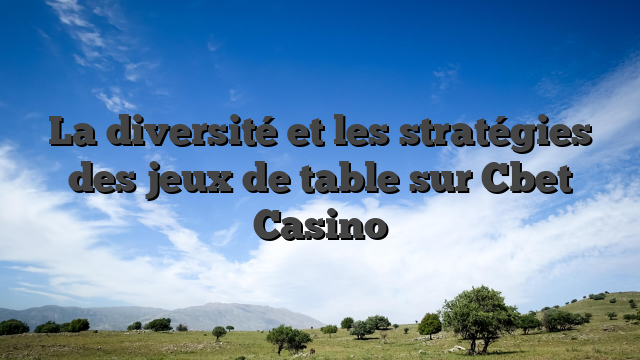 La diversité et les stratégies des jeux de table sur Cbet Casino