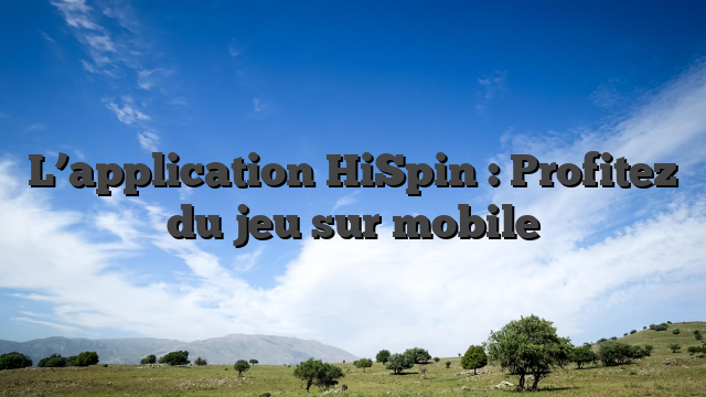 L’application HiSpin : Profitez du jeu sur mobile