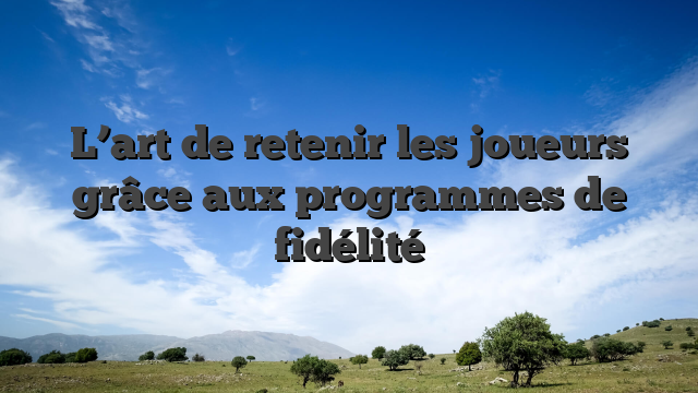 L’art de retenir les joueurs grâce aux programmes de fidélité