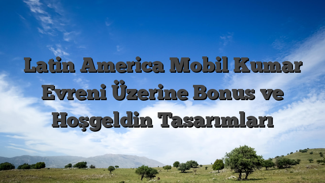 Latin America Mobil Kumar Evreni Üzerine Bonus ve Hoşgeldin Tasarımları