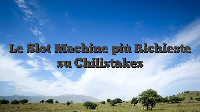 Le Slot Machine più Richieste su Chilistakes