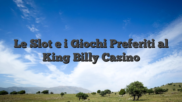Le Slot e i Giochi Preferiti al King Billy Casino