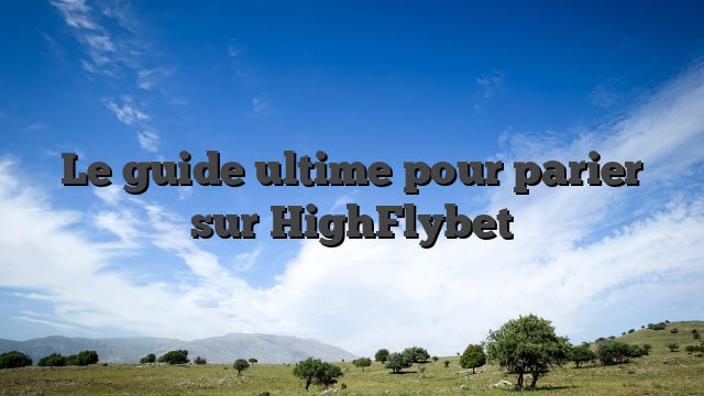 Le guide ultime pour parier sur HighFlybet