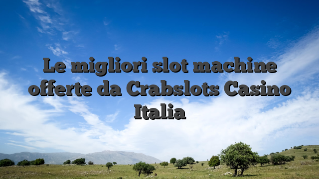 Le migliori slot machine offerte da Crabslots Casino Italia