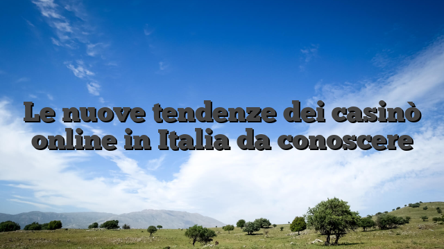 Le nuove tendenze dei casinò online in Italia da conoscere