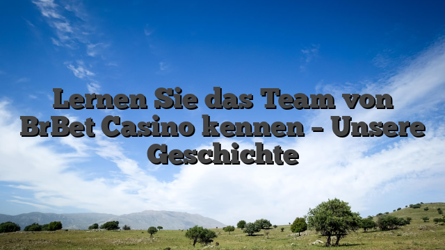 Lernen Sie das Team von BrBet Casino kennen – Unsere Geschichte