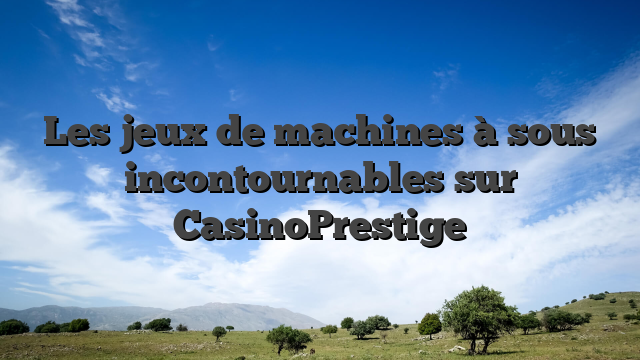 Les jeux de machines à sous incontournables sur CasinoPrestige
