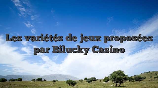 Les variétés de jeux proposées par Bilucky Casino