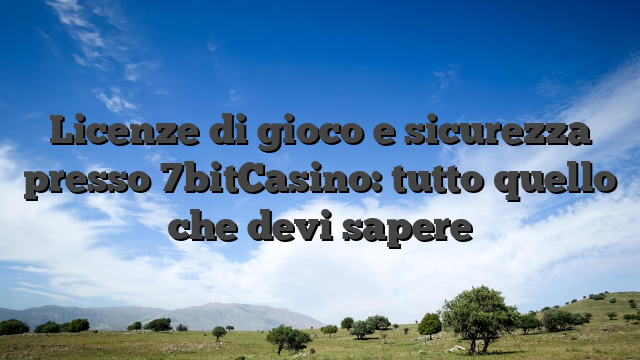 Licenze di gioco e sicurezza presso 7bitCasino: tutto quello che devi sapere