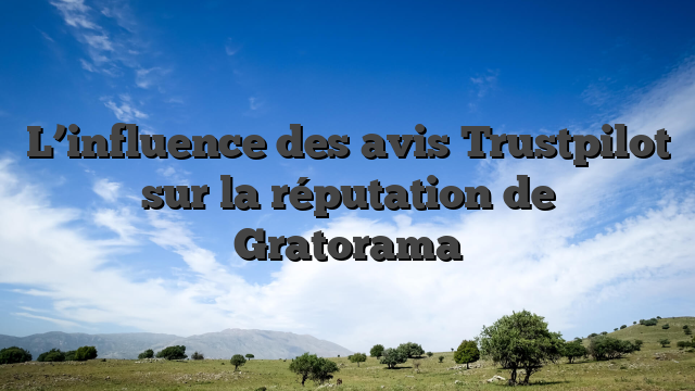 L’influence des avis Trustpilot sur la réputation de Gratorama