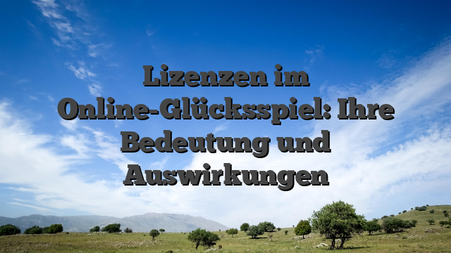 Lizenzen im Online-Glücksspiel: Ihre Bedeutung und Auswirkungen