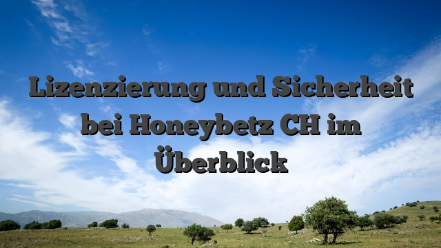 Lizenzierung und Sicherheit bei Honeybetz CH im Überblick