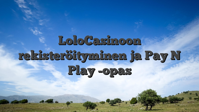 LoloCasinoon rekisteröityminen ja Pay N Play -opas
