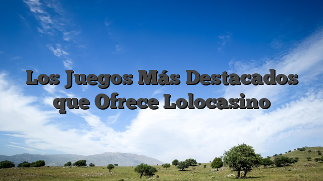 Los Juegos Más Destacados que Ofrece Lolocasino
