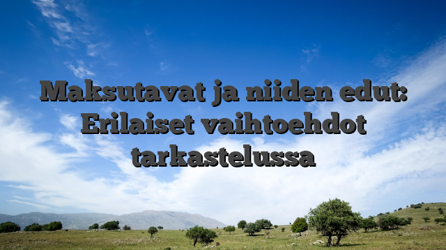 Maksutavat ja niiden edut: Erilaiset vaihtoehdot tarkastelussa