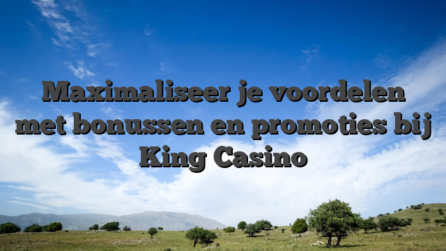 Maximaliseer je voordelen met bonussen en promoties bij King Casino