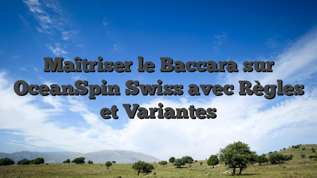 Maîtriser le Baccara sur OceanSpin Swiss avec Règles et Variantes