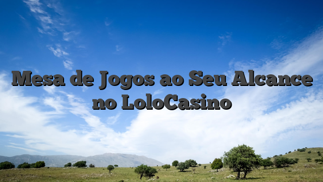 Mesa de Jogos ao Seu Alcance no LoloCasino