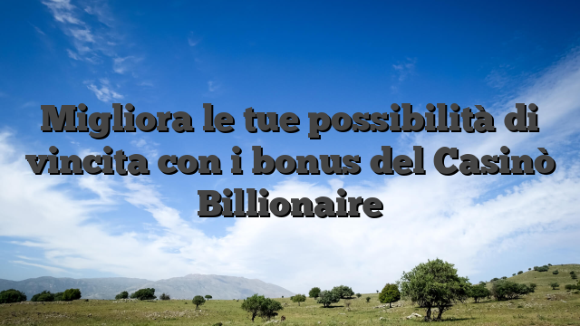 Migliora le tue possibilità di vincita con i bonus del Casinò Billionaire