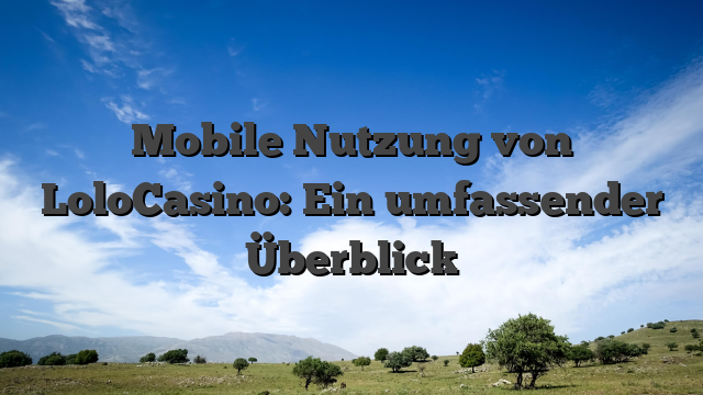 Mobile Nutzung von LoloCasino: Ein umfassender Überblick