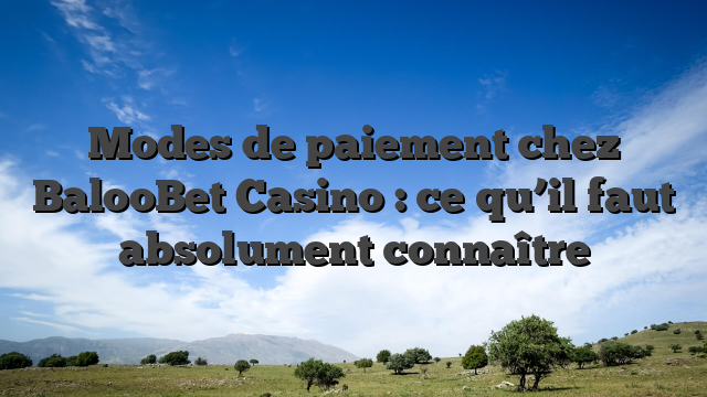 Modes de paiement chez BalooBet Casino : ce qu’il faut absolument connaître