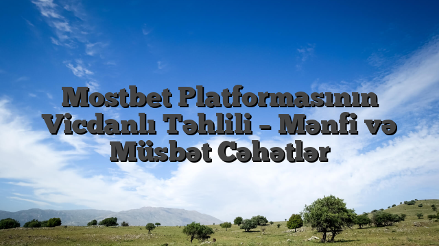 Mostbet Platformasının Vicdanlı Təhlili – Mənfi və Müsbət Cəhətlər